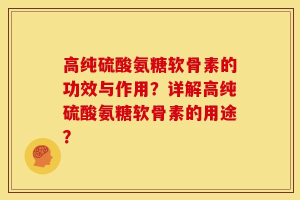 高纯硫酸氨糖软骨素的功效与作用？详解高纯硫酸氨糖软骨素的用途？