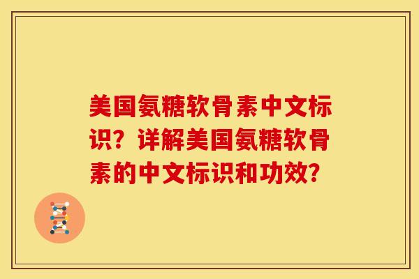 美国氨糖软骨素中文标识?详解美国氨糖软骨素的中文标识和功效? 美国氨糖软骨素中文标识?详解美国氨糖软骨素的中文标识和功效?
