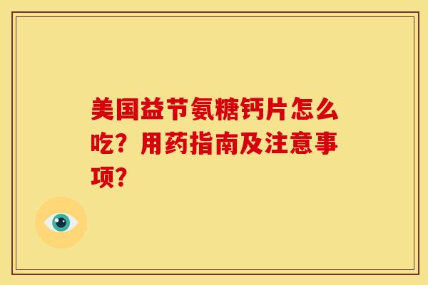 美国益节氨糖钙片怎么吃？用药指南及注意事项？