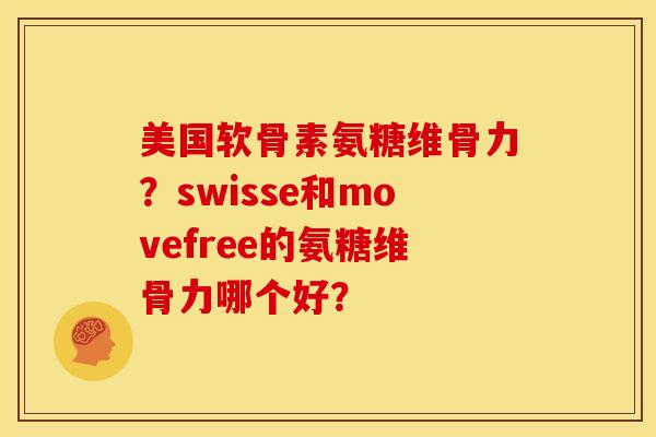 美国软骨素氨糖维骨力？swisse和movefree的氨糖维骨力哪个好？