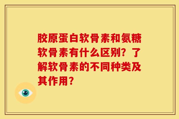 胶原蛋白软骨素和氨糖软骨素有什么区别？了解软骨素的不同种类及其作用？