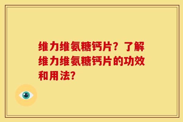 维力维氨糖钙片？了解维力维氨糖钙片的功效和用法？