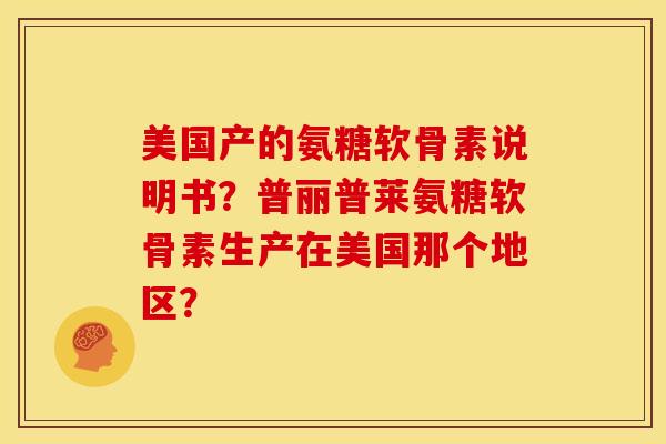 美国产的氨糖软骨素说明书？普丽普莱氨糖软骨素生产在美国那个地区？