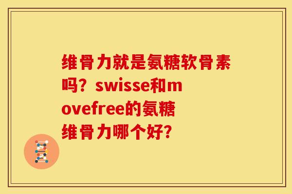 维骨力就是氨糖软骨素吗？swisse和movefree的氨糖维骨力哪个好？