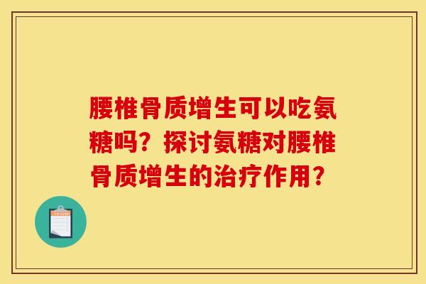 腰椎骨质增生可以吃氨糖吗？探讨氨糖对腰椎骨质增生的治疗作用？