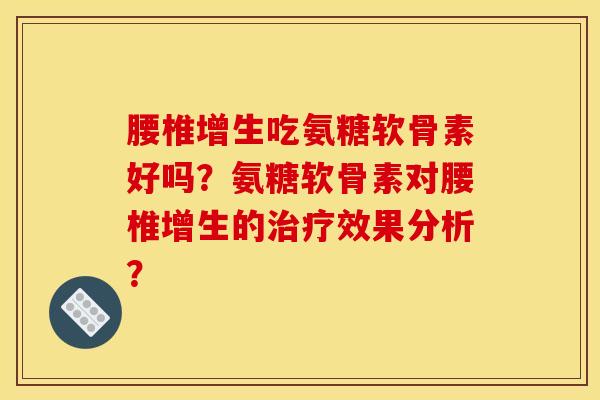 腰椎增生吃氨糖软骨素好吗？氨糖软骨素对腰椎增生的治疗效果分析？