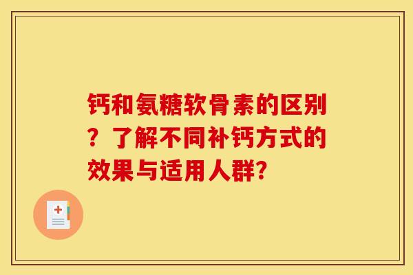 钙和氨糖软骨素的区别？了解不同补钙方式的效果与适用人群？