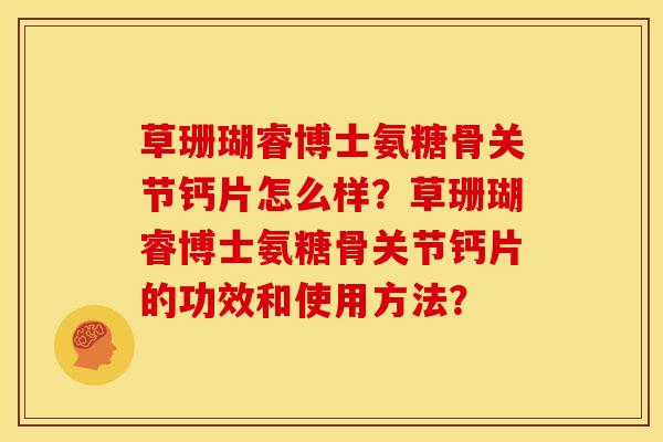 草珊瑚睿博士氨糖骨关节钙片怎么样？草珊瑚睿博士氨糖骨关节钙片的功效和使用方法？