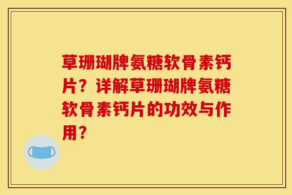 草珊瑚牌氨糖软骨素钙片?详解草珊瑚牌氨糖软骨素钙片的功效与作用? 草珊瑚牌氨糖软骨素钙片?详解草珊瑚牌氨糖软骨素钙片的功效与作用?