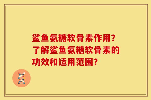 鲨鱼氨糖软骨素作用？了解鲨鱼氨糖软骨素的功效和适用范围？