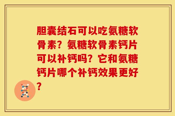 胆囊结石可以吃氨糖软骨素？氨糖软骨素钙片可以补钙吗？它和氨糖钙片哪个补钙效果更好？