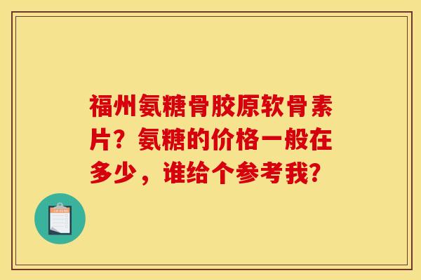 福州氨糖骨胶原软骨素片？氨糖的价格一般在多少，谁给个参考我？
