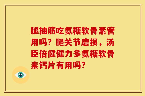 腿抽筋吃氨糖软骨素管用吗？腿关节磨损，汤臣倍健健力多氨糖软骨素钙片有用吗？