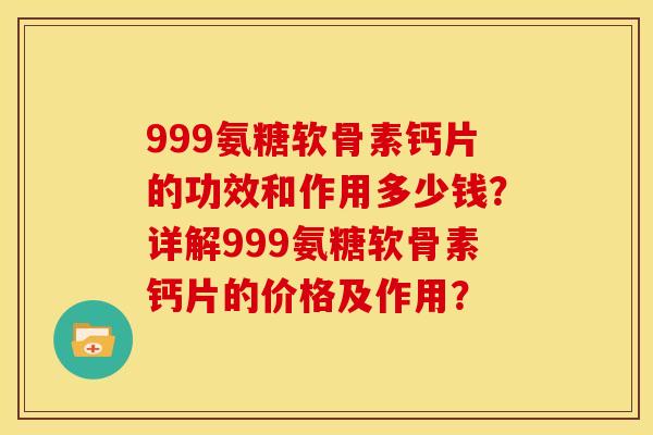 999氨糖软骨素钙片的功效和作用多少钱？详解999氨糖软骨素钙片的价格及作用？