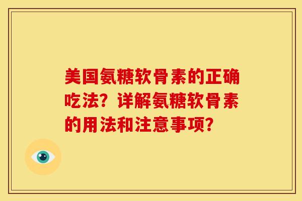 美国氨糖软骨素的正确吃法？详解氨糖软骨素的用法和注意事项？