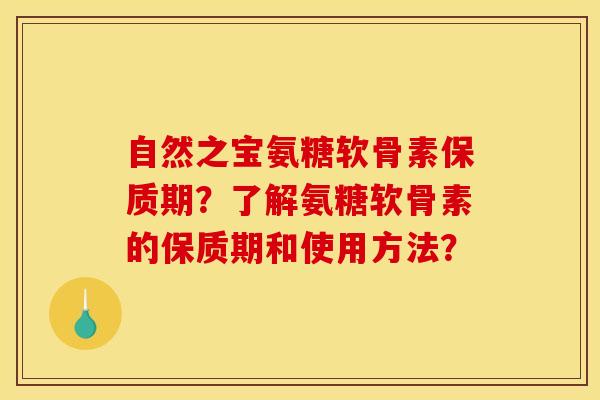 自然之宝氨糖软骨素保质期？了解氨糖软骨素的保质期和使用方法？
