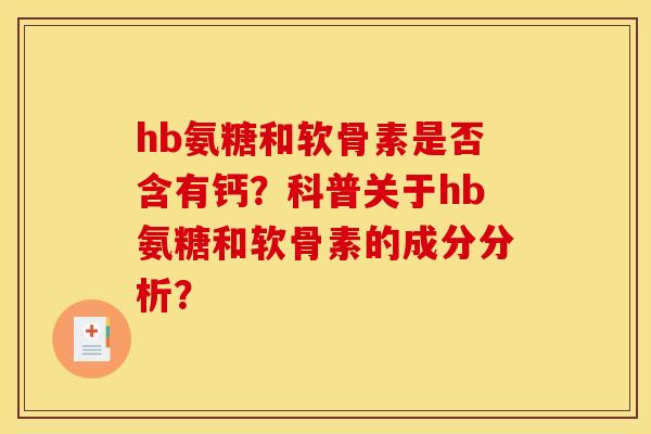 hb氨糖和软骨素是否含有钙?科普关于hb氨糖和软骨素的成分分析? hb氨糖和软骨素是否含有钙?科普关于hb氨糖和软骨素的成分分析?