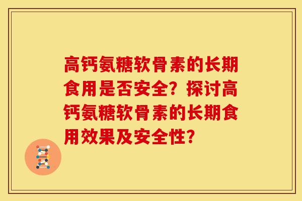 高钙氨糖软骨素的长期食用是否安全?探讨高钙氨糖软骨素的长期食用效果及安全性? 高钙氨糖软骨素的长期食用是否安全?探讨高钙氨糖软骨素的长期食用效果及安全性?