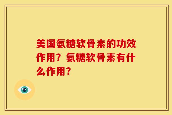 美国氨糖软骨素的功效作用？氨糖软骨素有什么作用？