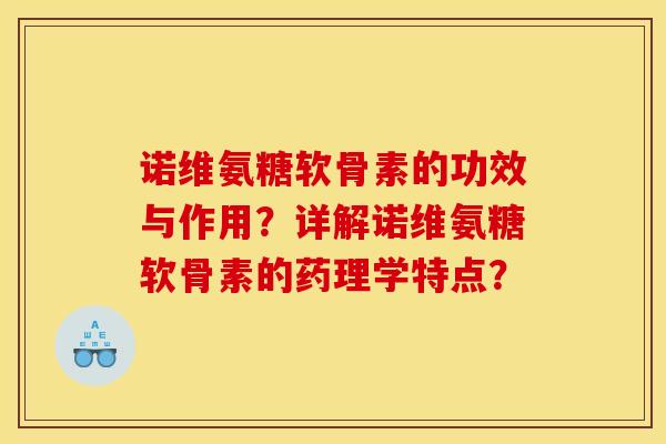 诺维氨糖软骨素的功效与作用？详解诺维氨糖软骨素的药理学特点？