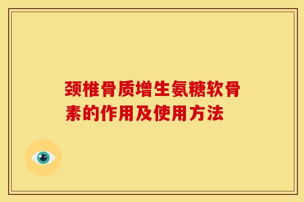 颈椎氨糖软骨素的作用及使用方法 颈椎氨糖软骨素的作用及使用方法
