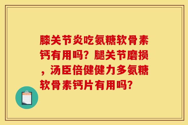 膝吃氨糖软骨素钙有用吗?腿关节磨损,汤臣倍健健力多氨糖软骨素钙片有用吗? 膝吃氨糖软骨素钙有用吗?腿关节磨损,汤臣倍健健力多氨糖软骨素钙片有用吗?