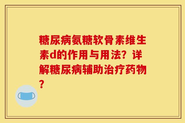 糖尿病氨糖软骨素维生素d的作用与用法？详解糖尿病辅助治疗药物？