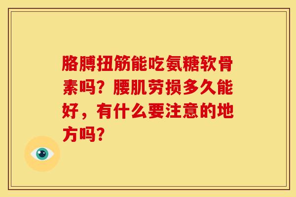 胳膊扭筋能吃氨糖软骨素吗？腰肌劳损多久能好，有什么要注意的地方吗？