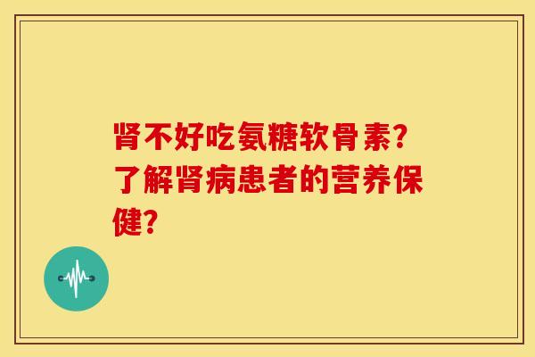 不好吃氨糖软骨素？了解患者的营养保健？