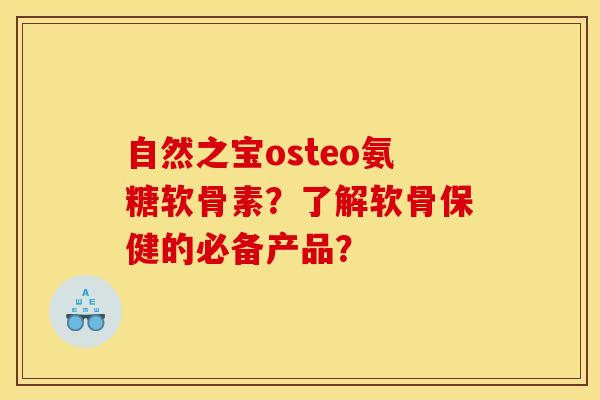 自然之宝osteo氨糖软骨素？了解软骨保健的必备产品？