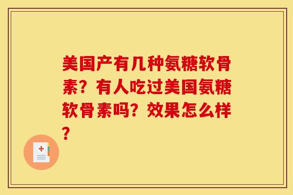 美国产有几种氨糖软骨素？有人吃过美国氨糖软骨素吗？效果怎么样？