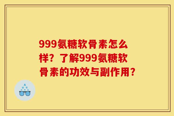 999氨糖软骨素怎么样？了解999氨糖软骨素的功效与副作用？