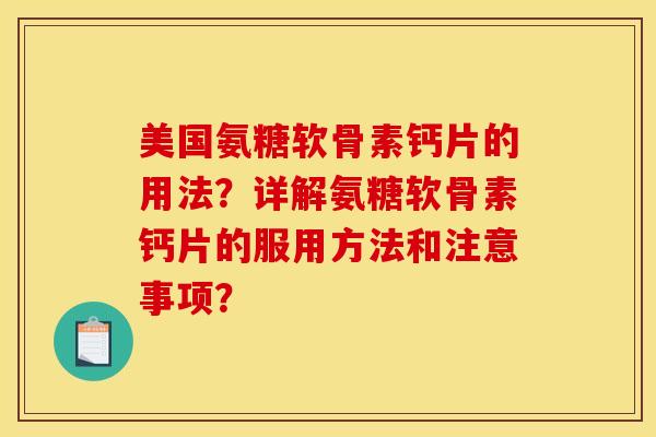 美国氨糖软骨素钙片的用法？详解氨糖软骨素钙片的服用方法和注意事项？