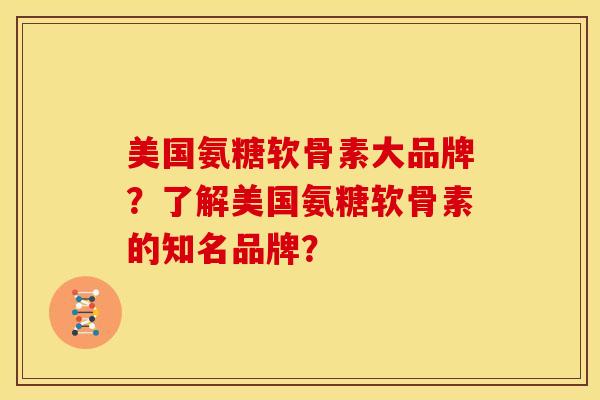 美国氨糖软骨素大品牌？了解美国氨糖软骨素的知名品牌？