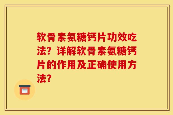 软骨素氨糖钙片功效吃法？详解软骨素氨糖钙片的作用及正确使用方法？
