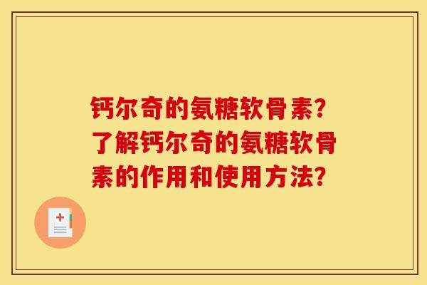 钙尔奇的氨糖软骨素？了解钙尔奇的氨糖软骨素的作用和使用方法？