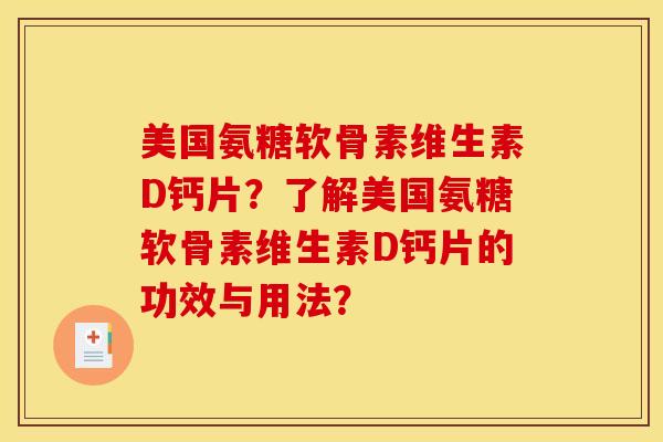 美国氨糖软骨素维生素D钙片？了解美国氨糖软骨素维生素D钙片的功效与用法？