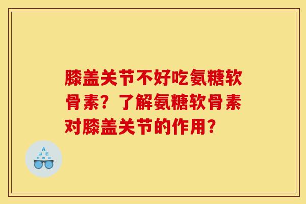 膝盖关节不好吃氨糖软骨素？了解氨糖软骨素对膝盖关节的作用？