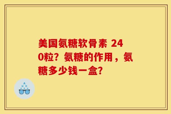 美国氨糖软骨素 240粒?氨糖的作用,氨糖多少钱一盒? 美国氨糖软骨素 240粒?氨糖的作用,氨糖多少钱一盒?