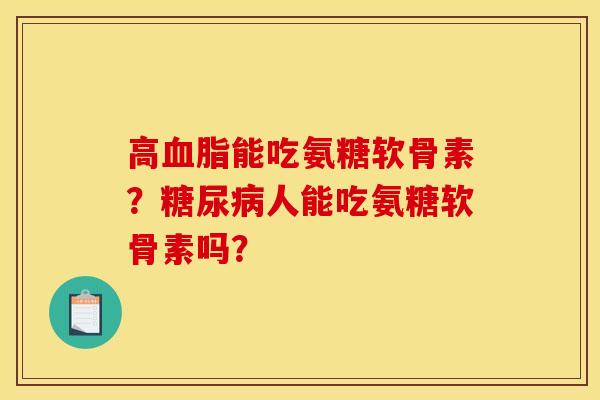 高血脂能吃氨糖软骨素？糖尿病人能吃氨糖软骨素吗？