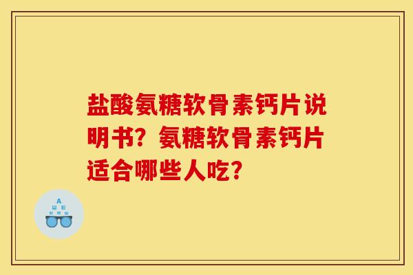 盐酸氨糖软骨素钙片说明书？氨糖软骨素钙片适合哪些人吃？