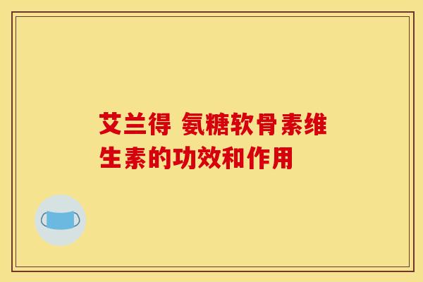 艾兰得 氨糖软骨素维生素的功效和作用