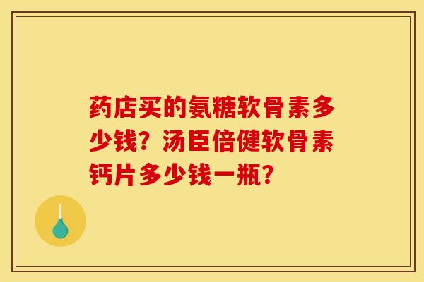 药店买的氨糖软骨素多少钱？汤臣倍健软骨素钙片多少钱一瓶？