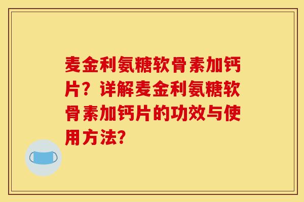 麦金利氨糖软骨素加钙片？详解麦金利氨糖软骨素加钙片的功效与使用方法？