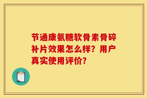 节通康氨糖软骨素骨碎补片效果怎么样？用户真实使用评价？