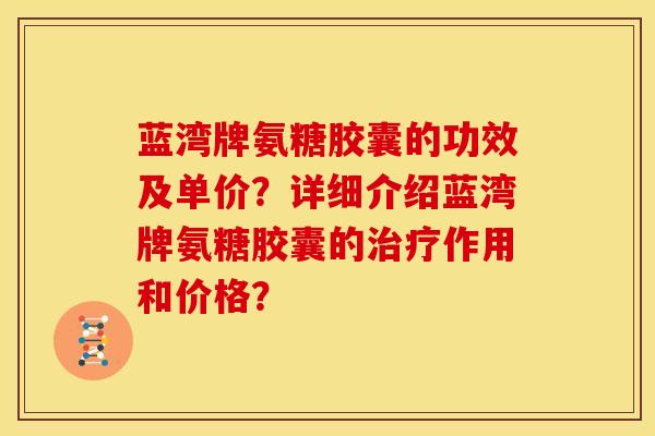 蓝湾牌氨糖胶囊的功效及单价？详细介绍蓝湾牌氨糖胶囊的治疗作用和价格？
