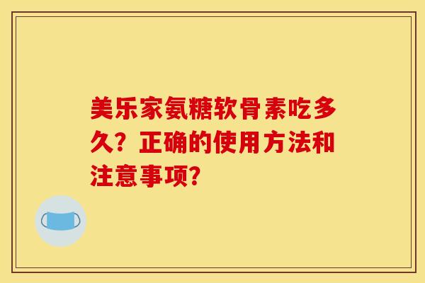 美乐家氨糖软骨素吃多久？正确的使用方法和注意事项？