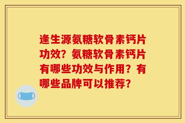 逢生源氨糖软骨素钙片功效?氨糖软骨素钙片有哪些功效与作用?有哪些品牌可以推荐? 逢生源氨糖软骨素钙片功效?氨糖软骨素钙片有哪些功效与作用?有哪些品牌可以推荐?