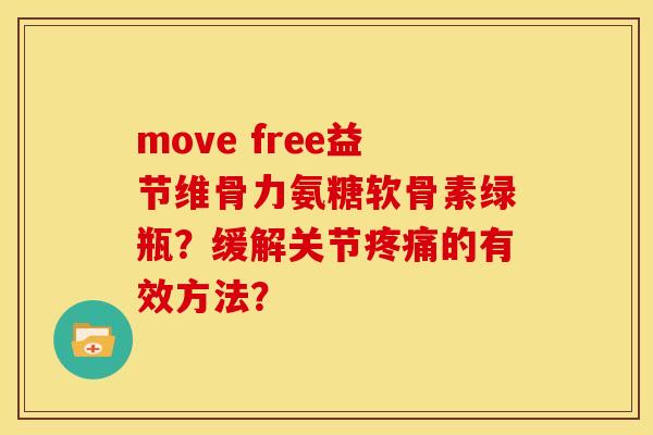 move free益节维骨力氨糖软骨素绿瓶？缓解关节疼痛的有效方法？