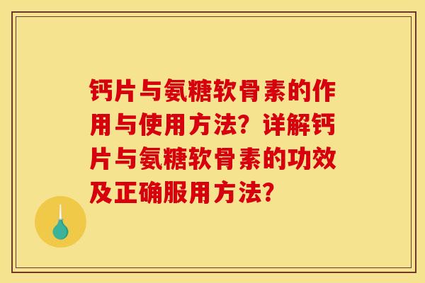 钙片与氨糖软骨素的作用与使用方法？详解钙片与氨糖软骨素的功效及正确服用方法？